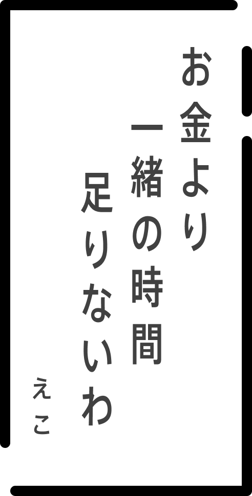 お金より 一緒の時間 足りないわ えこ